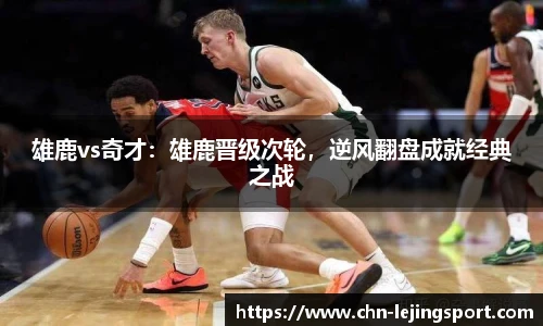 雄鹿vs奇才：雄鹿晋级次轮，逆风翻盘成就经典之战
