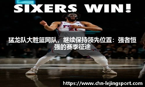 猛龙队大胜篮网队，继续保持领先位置：强者恒强的赛季征途