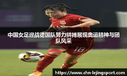 中国女足迎战德国队努力拼搏展现奥运精神与团队风采