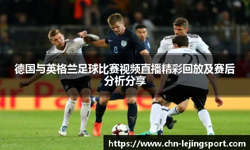 德国与英格兰足球比赛视频直播精彩回放及赛后分析分享