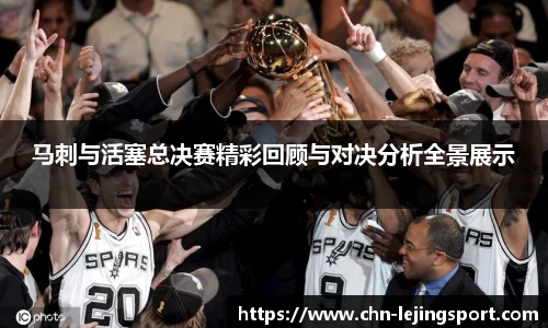 马刺与活塞总决赛精彩回顾与对决分析全景展示