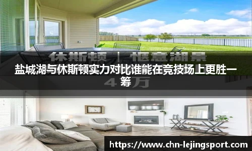 盐城湖与休斯顿实力对比谁能在竞技场上更胜一筹