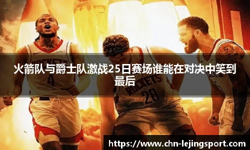 火箭队与爵士队激战25日赛场谁能在对决中笑到最后