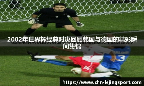 2002年世界杯经典对决回顾韩国与德国的精彩瞬间集锦