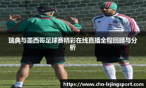 瑞典与墨西哥足球赛精彩在线直播全程回顾与分析