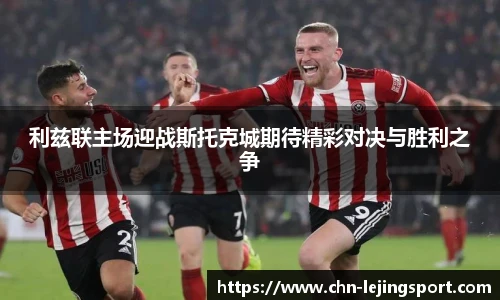 利兹联主场迎战斯托克城期待精彩对决与胜利之争