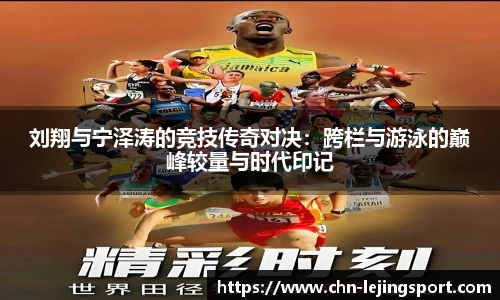 刘翔与宁泽涛的竞技传奇对决：跨栏与游泳的巅峰较量与时代印记