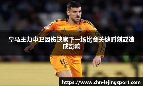 皇马主力中卫因伤缺席下一场比赛关键时刻或造成影响
