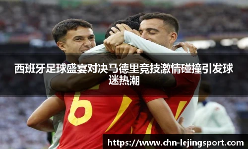 西班牙足球盛宴对决马德里竞技激情碰撞引发球迷热潮