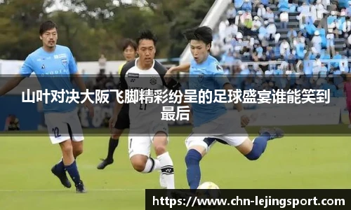 山叶对决大阪飞脚精彩纷呈的足球盛宴谁能笑到最后