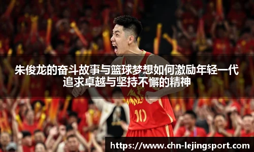 朱俊龙的奋斗故事与篮球梦想如何激励年轻一代追求卓越与坚持不懈的精神
