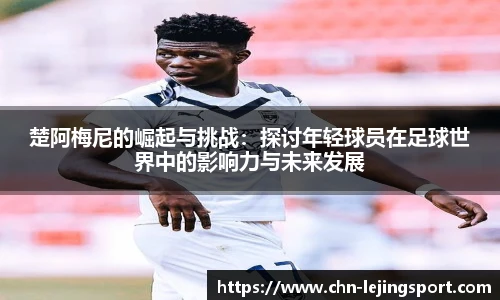 楚阿梅尼的崛起与挑战：探讨年轻球员在足球世界中的影响力与未来发展