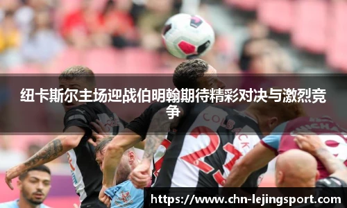 纽卡斯尔主场迎战伯明翰期待精彩对决与激烈竞争