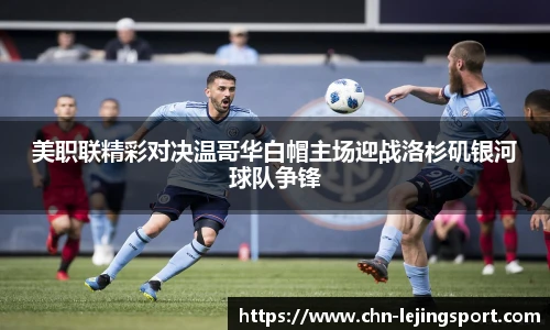 美职联精彩对决温哥华白帽主场迎战洛杉矶银河球队争锋