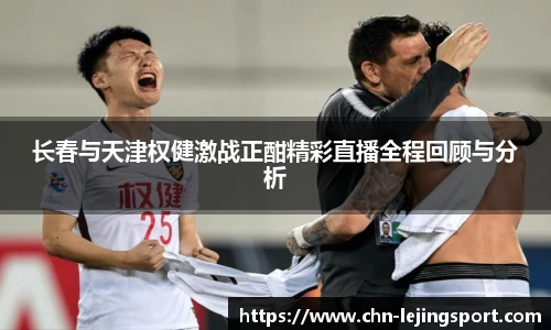 长春与天津权健激战正酣精彩直播全程回顾与分析